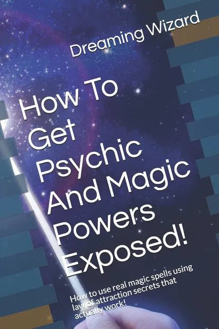 How To Get Psychic And Magic Powers Exposed!: How to use real magic spells using law of attraction secrets that actually work! - Paperback