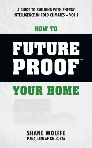 How to Future Proof Your Home: A Guide to Building with Energy Intelligence in Cold Climates: The techniques, principles, mindsets and strategies tha - Paperback