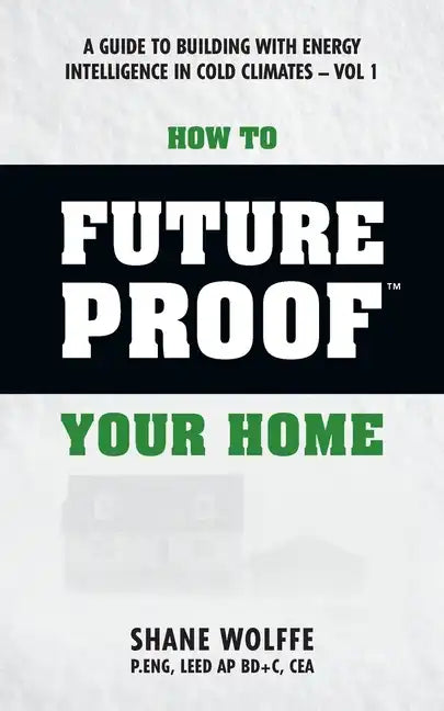How to Future Proof Your Home: A Guide to Building with Energy Intelligence in Cold Climates: The techniques, principles, mindsets and strategies tha - Paperback