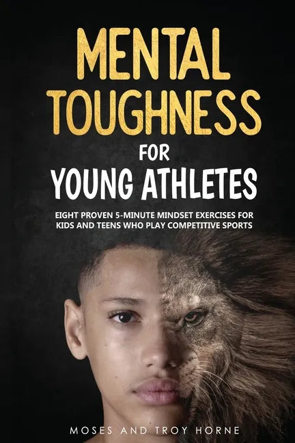 Mental Toughness For Young Athletes: Eight Proven 5-Minute Mindset Exercises For Kids And Teens Who Play Competitive Sports - Paperback