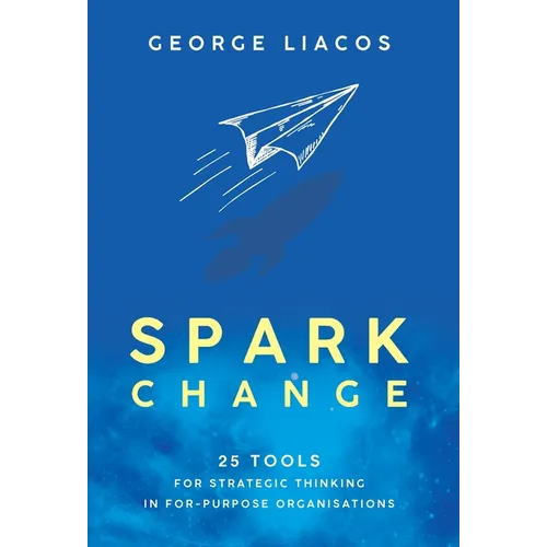 Spark Change: 25 Tools for Strategic Thinking in For-Purpose Organisations - Hardcover