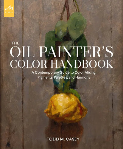 The Oil Painter's Color Handbook: A Contemporary Guide to Color Mixing, Pigments, Palettes, and Harmony - Hardcover