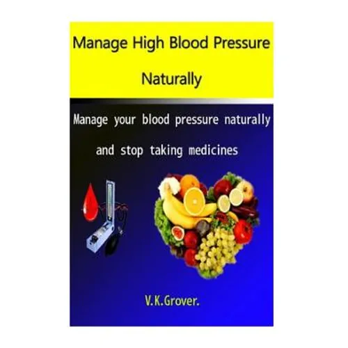 Manage High Blood Pressure Naturally: Manage your blood pressure naturally and stop taking medicines - Paperback