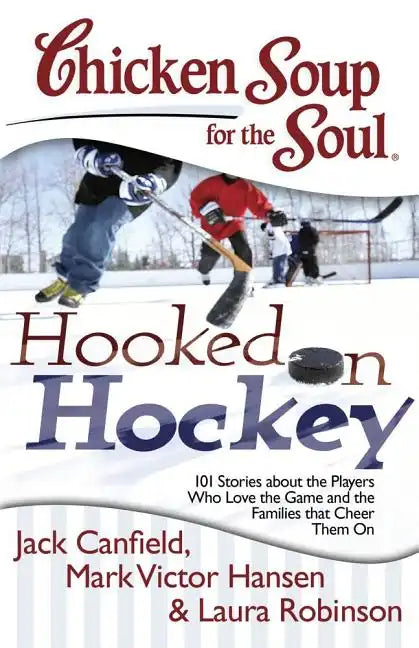 Chicken Soup for the Soul: Hooked on Hockey: 101 Stories about the Players Who Love the Game and the Families That Cheer Them on - Paperback
