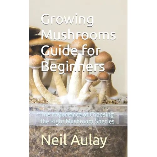 Growing Mushrooms Guide for Beginners: The Importance of Choosing the Right Mushroom Species - Paperback