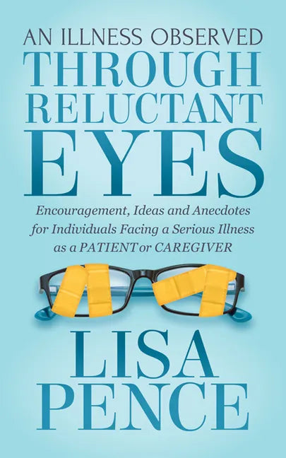 An Illness Observed Through Reluctant Eyes: Encouragement, Ideas and Anecdotes for Individuals Facing a Serious Illness as a Patient or Caregiver - Paperback