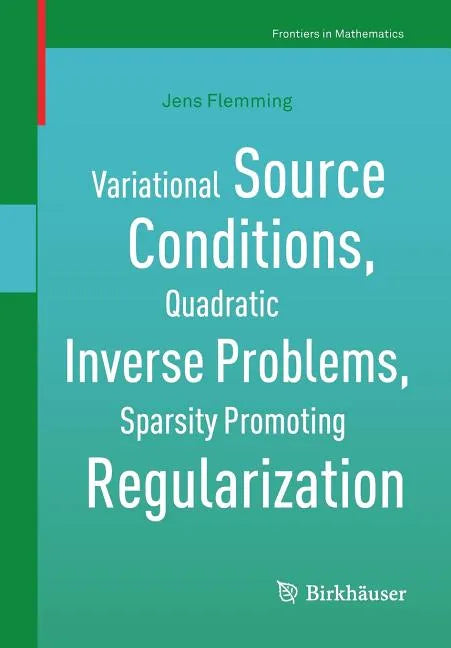 Variational Source Conditions, Quadratic Inverse Problems, Sparsity Promoting Regularization: New Results in Modern Theory of Inverse Problems and an - Paperback