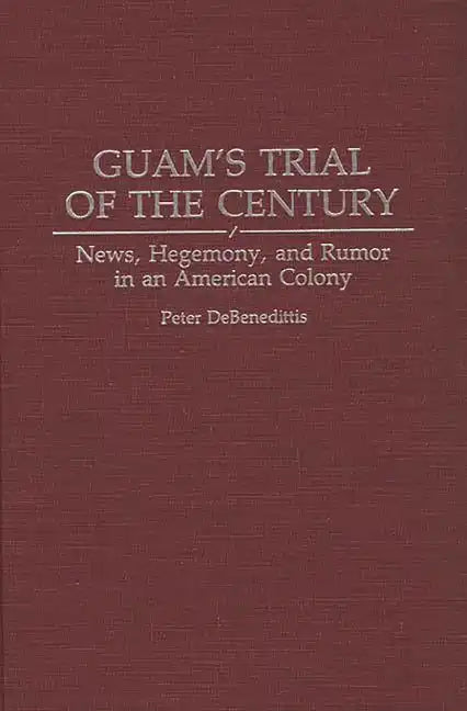 Guam's Trial of the Century: News, Hegemony, and Rumor in an American Colony - Hardcover