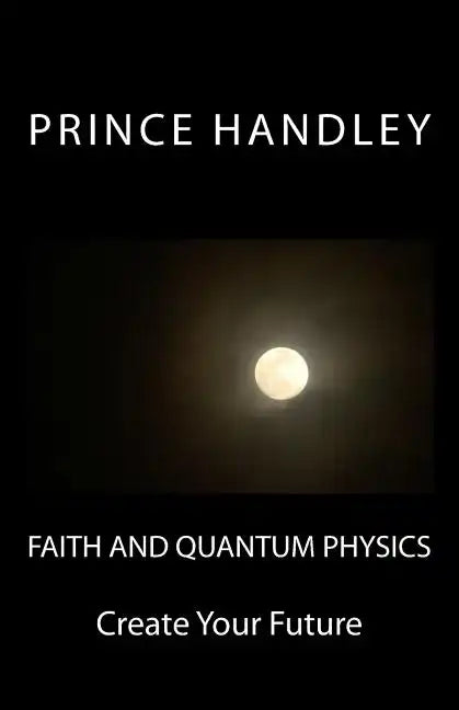 Faith and Quantum Physics: Create Your Future - Paperback