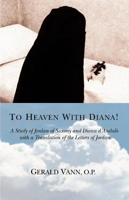 To Heaven With Diana!: A Study of Jordan of Saxony and Diana d'Andalo with a Translation of the Letters of Jordan - Paperback