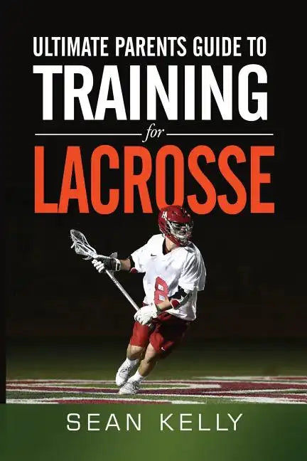Ultimate Parents Guide to Training For Lacrosse - Paperback