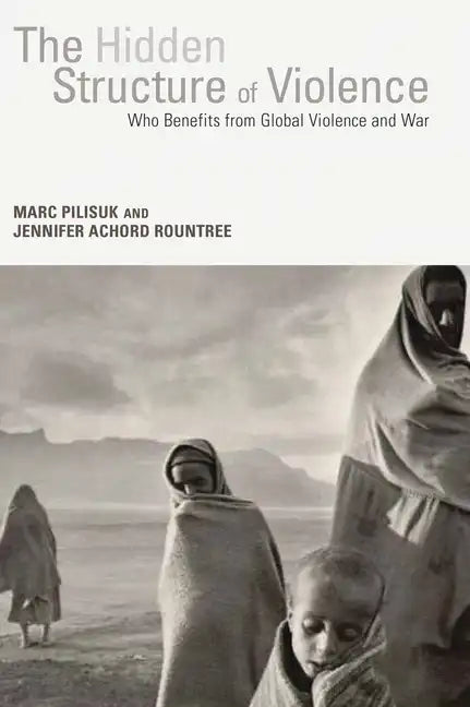 The Hidden Structure of Violence: Who Benefits from Global Violence and War - Paperback