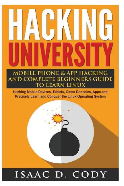 Hacking University: Mobile Phone & App Hacking And Complete Beginners Guide to Learn Linux: Hacking Mobile Devices, Tablets, Game Consoles - Paperback