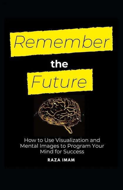 Remember the Future: How to Use Visualization and Mental Images to Program Your Mind for Success - Paperback
