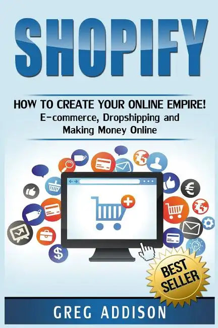 Shopify: How To Create Your Online Empire!- E-commerce, Dropshipping and Making Money Online - Paperback