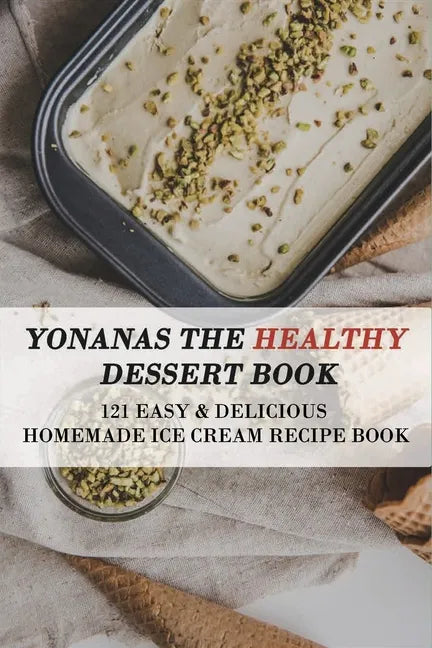 Yonanas The Healthy Dessert Book: 121 Easy & Delicious Homemade Ice Cream Recipe Book: Frozen Treats - Paperback
