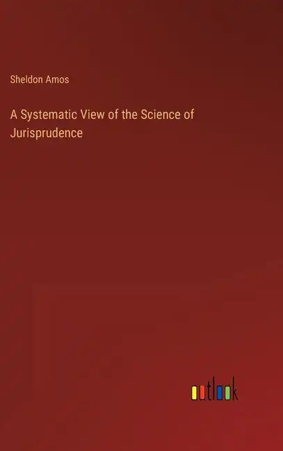 A Systematic View of the Science of Jurisprudence - Hardcover
