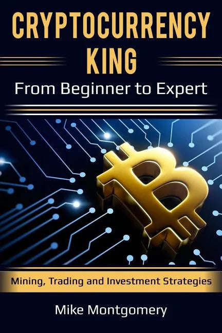 Cryptocurrency King: From Beginner to Expert Mining, Trading and Investment Strategies - Paperback