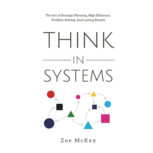 Think in Systems: The Art of Strategic Planning, Effective Problem Solving, And Lasting Results - Paperback
