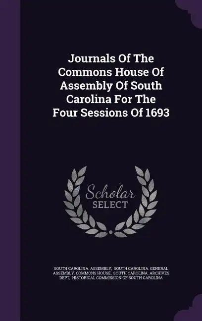 Journals Of The Commons House Of Assembly Of South Carolina For The Four Sessions Of 1693 - Hardcover