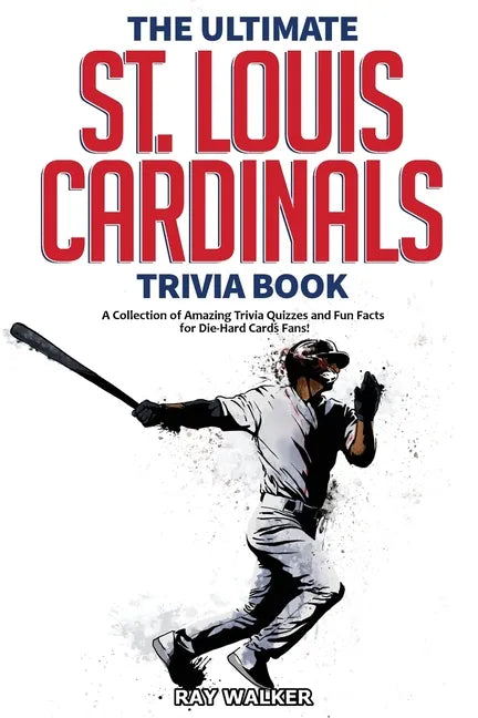 The Ultimate St. Louis Cardinals Trivia Book: A Collection of Amazing Trivia Quizzes and Fun Facts for Die-Hard Cardinals Fans! - Paperback