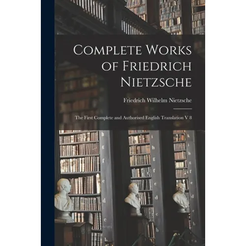 Complete Works of Friedrich Nietzsche: The First Complete and Authorised English Translation V 8 - Paperback