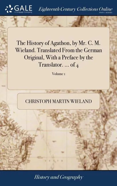 The History of Agathon, by Mr. C. M. Wieland. Translated From the German Original, With a Preface by the Translator. ... of 4; Volume 1 - Hardcover