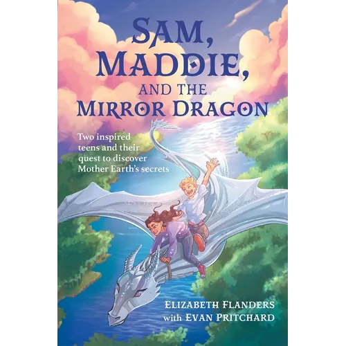 Sam, Maddie, and the Mirror Dragon: Two Inspired Teens and Their Quest to Discover Mother Earth's Secrets - Paperback
