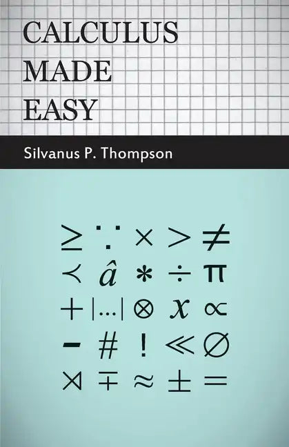 Calculus Made Easy: Being a Very-Simplest Introduction to Those Beautiful Methods of Reckoning Which are Generally Called by the Terrifyin - Hardcover