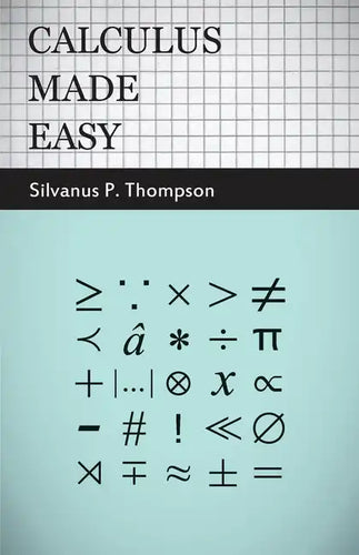 Calculus Made Easy: Being a Very-Simplest Introduction to Those Beautiful Methods of Reckoning Which are Generally Called by the Terrifyin - Hardcover