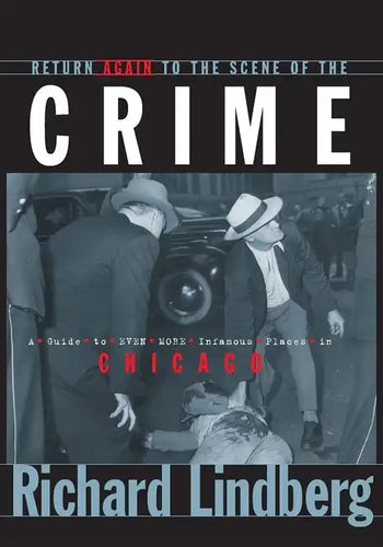 Return Again to the Scene of the Crime: A Guide to Even More Infamous Places in Chicago - Paperback
