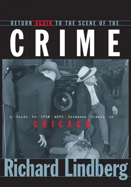 Return Again to the Scene of the Crime: A Guide to Even More Infamous Places in Chicago - Paperback