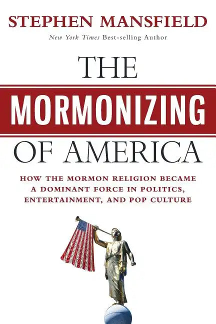 The Mormonizing of America: How the Mormon Religion Became a Dominant Force in Politics, Entertainment, and Pop Culture - Paperback