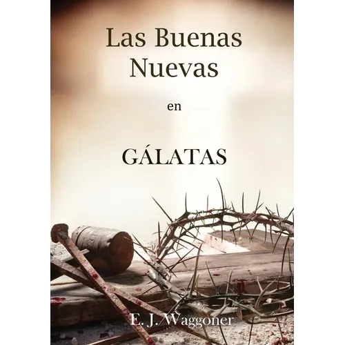 Las Buenas Nuevas en Gálatas: en Letra Grande, 1888 Reexaminado, el mismo autor de El Pacto Eterno, Carta a los Romanos, Cristo y su Justicia y Lecc - Paperback