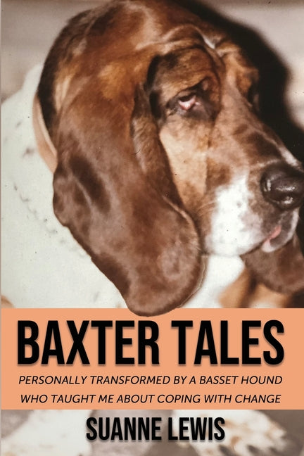 Baxter Tales: Personally Transformed By A Basset Hound Who Taught Me About Coping With Change - Paperback