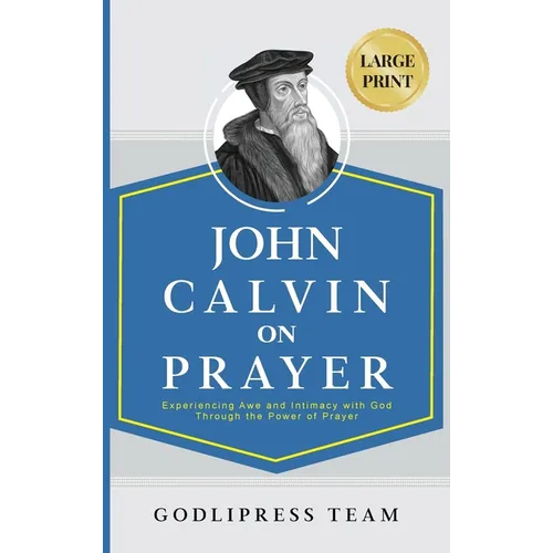 John Calvin on Prayer: Experiencing Awe and Intimacy with God Through the Power of Prayer (LARGE PRINT) - Hardcover