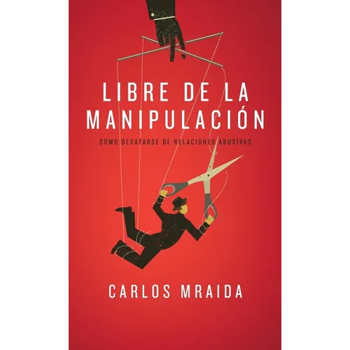 Libre de la manipulaci?n: C?mo desatarse de relaciones abusivas - Hardcover