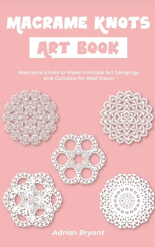 Macrame Knots Art Book: Macrame Knots to Make Intricate Art hangings and Curtains for Wall Décor - Hardcover