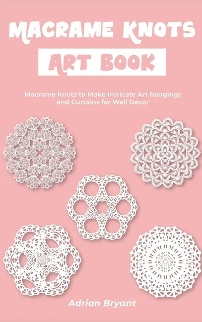 Macrame Knots Art Book: Macrame Knots to Make Intricate Art hangings and Curtains for Wall Décor - Hardcover