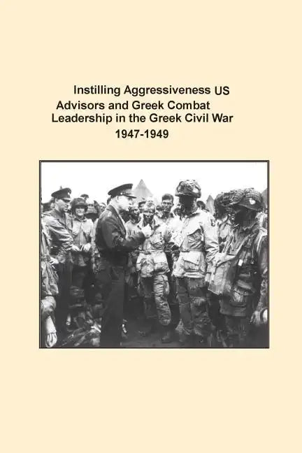 Instilling Aggressiveness: US Advisors and Greek Combat Leadership in the Greek Civil War 1947-1949 - Paperback