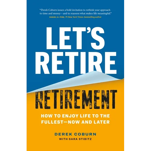 Let's Retire Retirement: How to Enjoy Life to the Fullest--Now and Later - Paperback