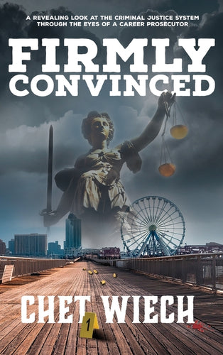 Firmly Convinced: A Revealing Look at the Criminal Justice System Through the Eyes of a Career Prosecutor - Hardcover