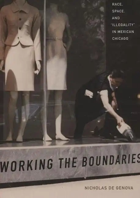 Working the Boundaries: Race, Space, and Illegality in Mexican Chicago - Paperback