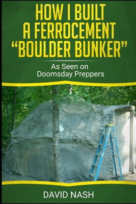 How I Built a Ferrocement Boulder Bunker: As Seen on Doomsday Preppers - Paperback