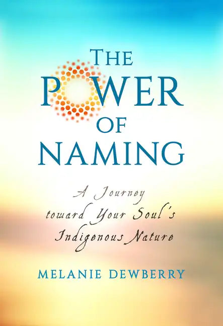 The Power of Naming: A Journey toward Your Soul's Indigenous Nature - Paperback