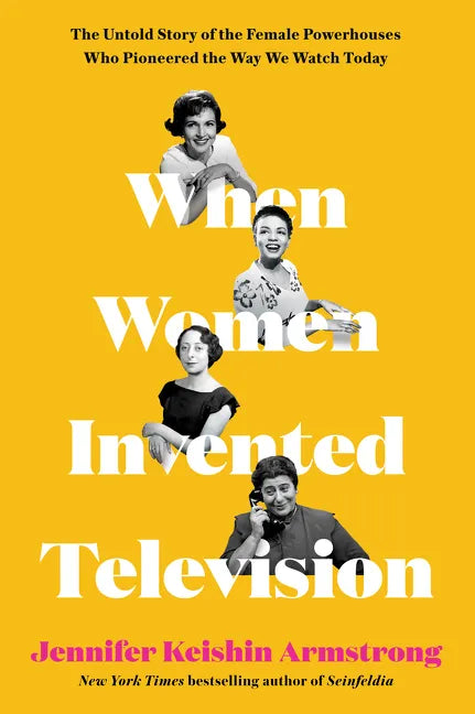 When Women Invented Television: The Untold Story of the Female Powerhouses Who Pioneered the Way We Watch Today - Hardcover