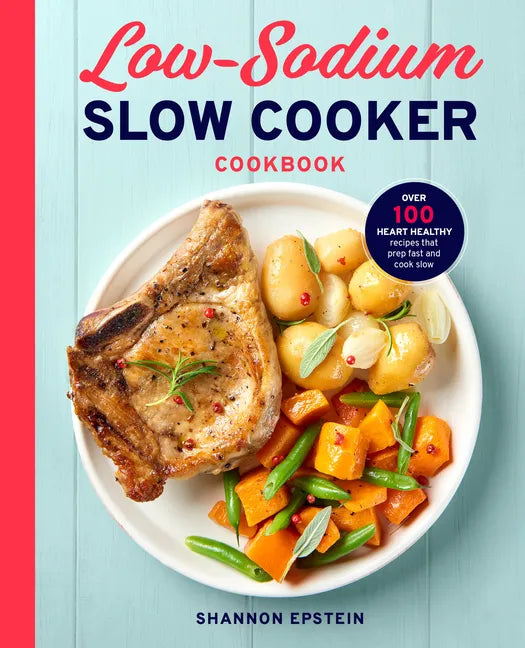 Low Sodium Slow Cooker Cookbook: Over 100 Heart Healthy Recipes That Prep Fast and Cook Slow - Paperback
