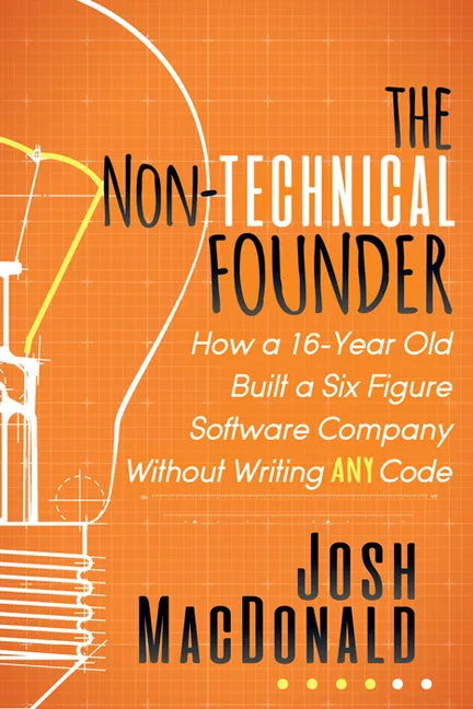 The Non-Technical Founder: How a 16-Year Old Built a Six Figure Software Company Without Writing Any Code - Paperback