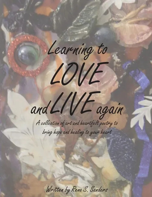 Learning to Love and Live Again: A Collection of Art and Heartfelt Poetry to Bring Hope and Healing to Your Heart - Paperback