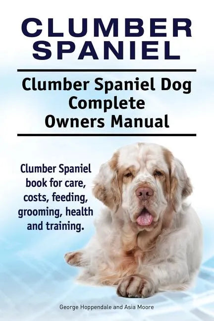 Clumber Spaniel. Clumber Spaniel Dog Complete Owners Manual. Clumber Spaniel book for care, costs, feeding, grooming, health and training. - Paperback